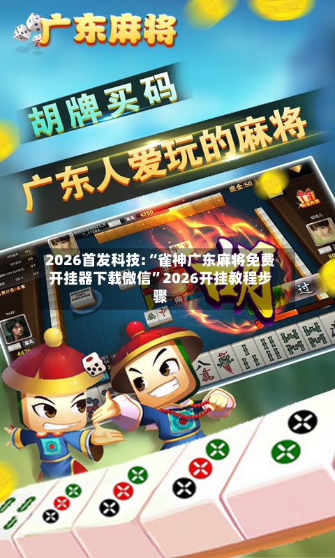 2026首发科技:“雀神广东麻将免费开挂器下载微信”2026开挂教程步骤