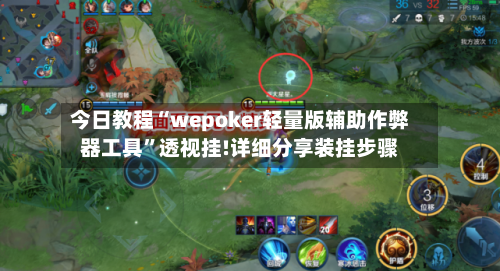 今日教程“wepoker轻量版辅助作弊器工具”透视挂!详细分享装挂步骤