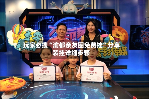 玩家必搜“渝都亲友圈免费挂”分享装挂详细步骤-第3张图片