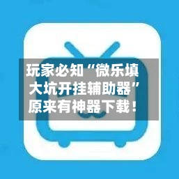 玩家必知“微乐填大坑开挂辅助器”原来有神器下载！