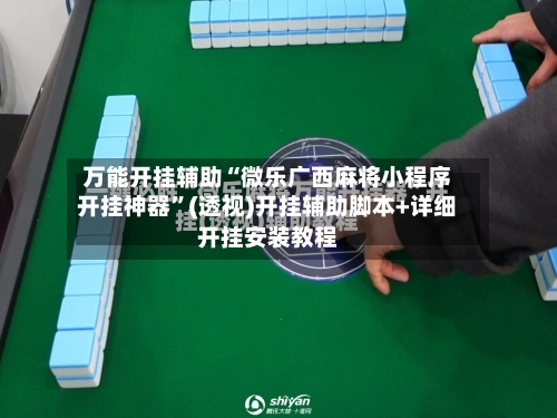 万能开挂辅助“微乐广西麻将小程序开挂神器”(透视)开挂辅助脚本+详细开挂安装教程-第2张图片