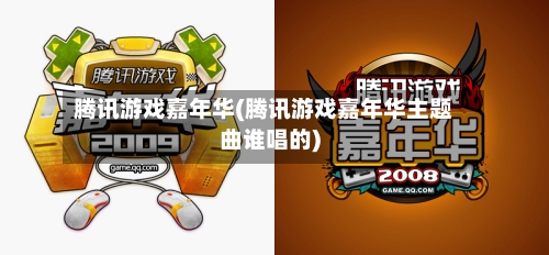 腾讯游戏嘉年华(腾讯游戏嘉年华主题曲谁唱的)