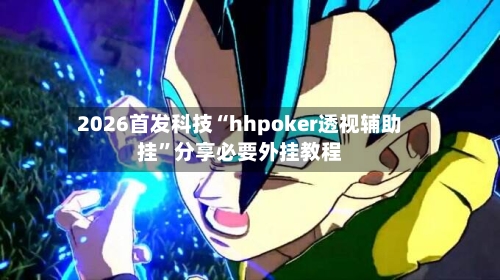 2026首发科技“hhpoker透视辅助挂”分享必要外挂教程