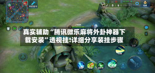 真实辅助“腾讯微乐麻将外卦神器下载安装”透视挂!详细分享装挂步骤