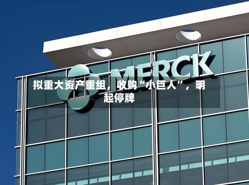 拟重大资产重组，收购“小巨人”，明起停牌