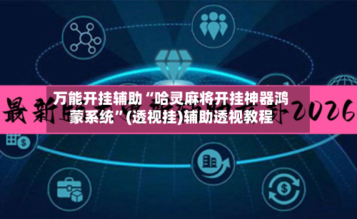 万能开挂辅助“哈灵麻将开挂神器鸿蒙系统	”(透视挂)辅助透视教程-第2张图片
