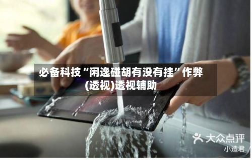 必备科技“闲逸碰胡有没有挂”作弊(透视)透视辅助-第3张图片