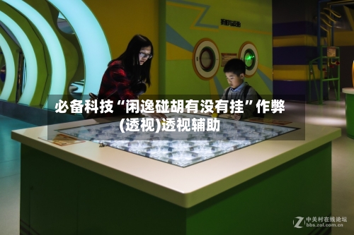 必备科技“闲逸碰胡有没有挂”作弊(透视)透视辅助