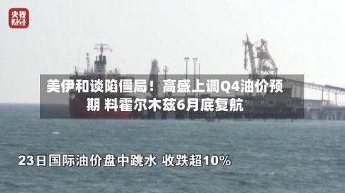 美伊和谈陷僵局！高盛上调Q4油价预期 料霍尔木兹6月底复航-第3张图片