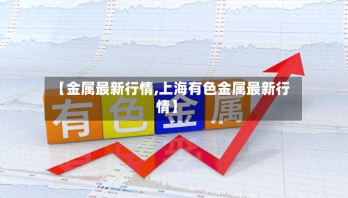 【金属最新行情,上海有色金属最新行情】-第3张图片