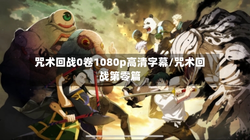咒术回战0卷1080p高清字幕/咒术回战第零篇