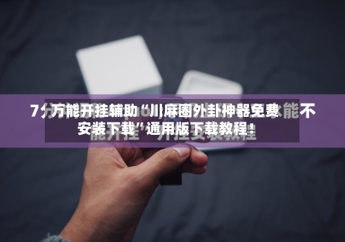 万能开挂辅助“川麻圈外卦神器免费安装下载”通用版下载教程！-第2张图片