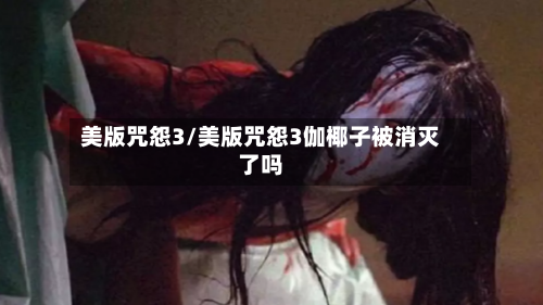 美版咒怨3/美版咒怨3伽椰子被消灭了吗-第2张图片