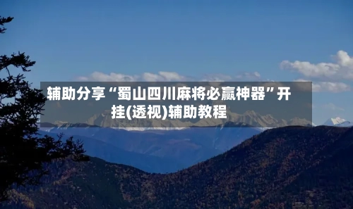 辅助分享“蜀山四川麻将必赢神器”开挂(透视)辅助教程-第2张图片