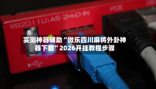 实测神器辅助“微乐四川麻将外卦神器下载”2026开挂教程步骤-第2张图片