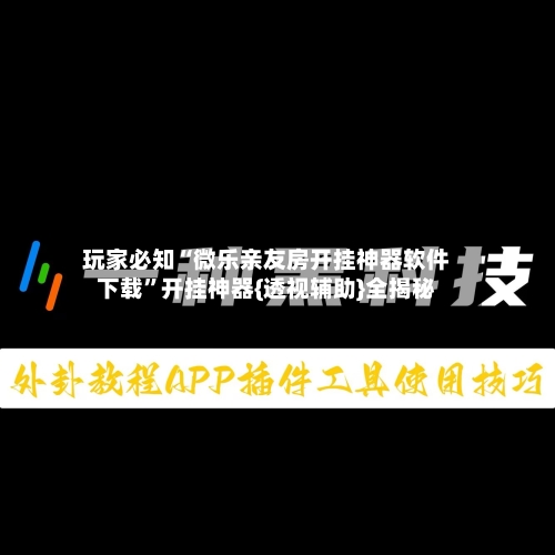 玩家必知“微乐亲友房开挂神器软件下载”开挂神器{透视辅助}全揭秘