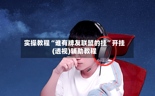 实操教程“谁有牌友联盟的挂”开挂(透视)辅助教程