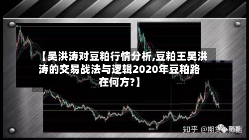 【吴洪涛对豆粕行情分析,豆粕王吴洪涛的交易战法与逻辑2020年豆粕路在何方?】