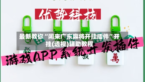 最新教你“闲来广东麻将开挂插件”开挂(透视)辅助教程-第2张图片