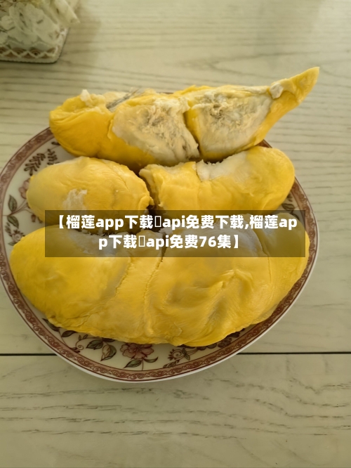 【榴莲app下载汅api免费下载,榴莲app下载汅api免费76集】-第2张图片