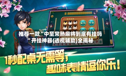 推荐一款“中至常熟麻将到底有挂吗”开挂神器{透视辅助}全揭秘