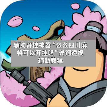 辅助开挂神器“么么四川麻将可以开挂吗”详细透视辅助教程-第3张图片