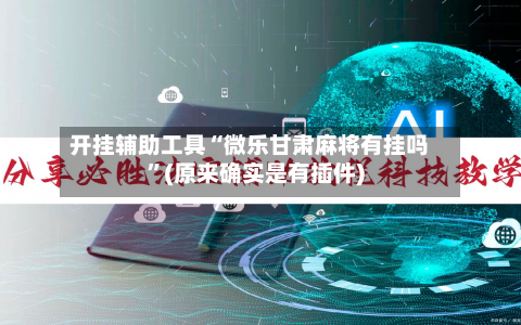 开挂辅助工具“微乐甘肃麻将有挂吗”(原来确实是有插件)