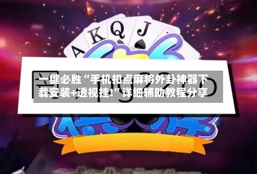 一键必胜“手机扣点麻将外卦神器下载安装+透视挂!”详细辅助教程分享-第3张图片