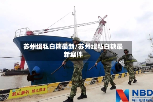 苏州缉私白糖最新/苏州缉私白糖最新案件