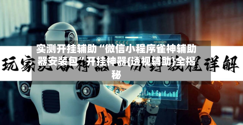 实测开挂辅助“微信小程序雀神辅助器安装包”开挂神器{透视辅助}全揭秘