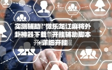 实测辅助“微乐龙江麻将外卦神器下载”开挂辅助脚本+详细开挂-第2张图片