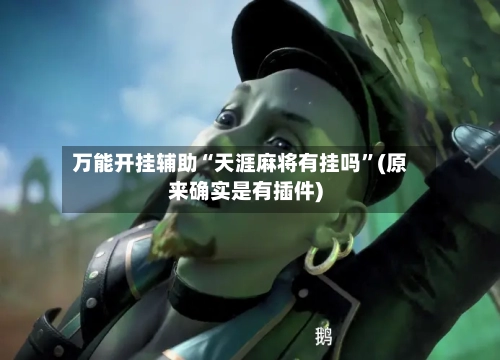 万能开挂辅助“天涯麻将有挂吗”(原来确实是有插件)