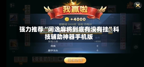 强力推荐“闲逸麻将到底有没有挂”科技辅助神器手机版-第2张图片