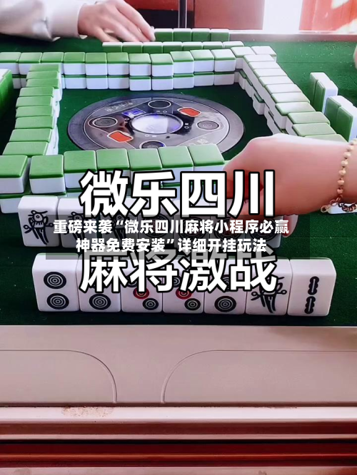 重磅来袭“微乐四川麻将小程序必赢神器免费安装”详细开挂玩法-第2张图片