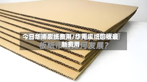 今日华南废纸费用/华南废纸回收最新费用-第3张图片