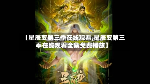 【星辰变第三季在线观看,星辰变第三季在线观看全集免费播放】-第3张图片