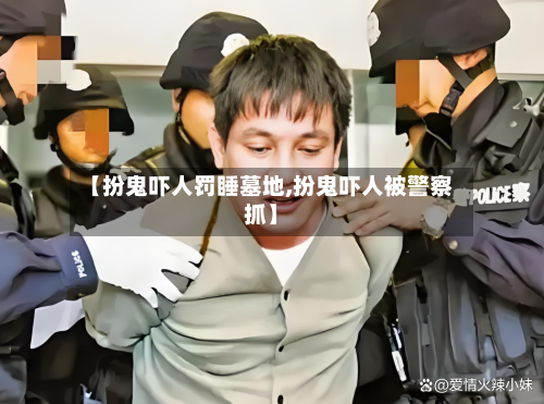 【扮鬼吓人罚睡墓地,扮鬼吓人被警察抓】