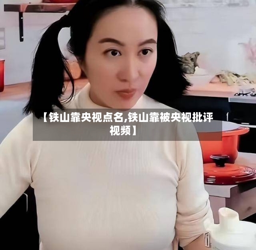 【铁山靠央视点名,铁山靠被央视批评视频】
