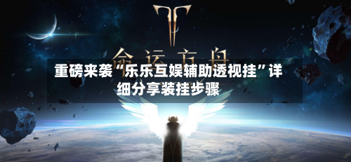 重磅来袭“乐乐互娱辅助透视挂”详细分享装挂步骤-第2张图片