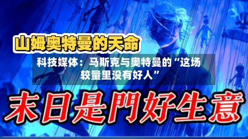 科技媒体：马斯克与奥特曼的“这场较量里没有好人”-第2张图片