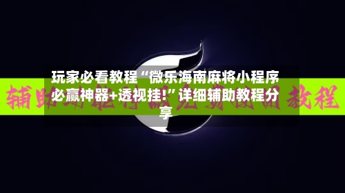 玩家必看教程“微乐海南麻将小程序必赢神器+透视挂!”详细辅助教程分享