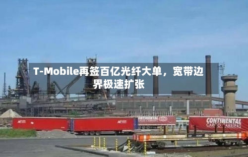 T-Mobile再签百亿光纤大单	，宽带边界极速扩张-第2张图片