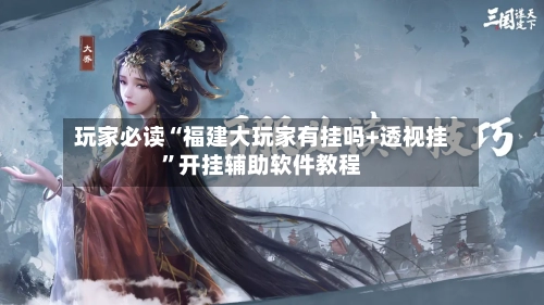 玩家必读“福建大玩家有挂吗+透视挂”开挂辅助软件教程-第2张图片