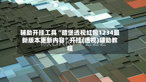 辅助开挂工具“暗堡透视红包1234最新版本更新内容”开挂(透视)辅助教程