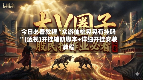 今日必看教程“众游仙桃晃晃有挂吗”(透视)开挂辅助脚本+详细开挂安装教程-第2张图片