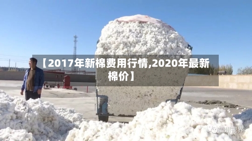 【2017年新棉费用行情,2020年最新棉价】