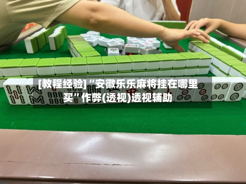 [教程经验]“安徽乐乐麻将挂在哪里买”作弊(透视)透视辅助-第2张图片