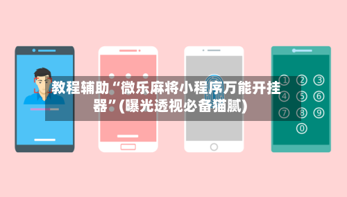 教程辅助“微乐麻将小程序万能开挂器”(曝光透视必备猫腻)