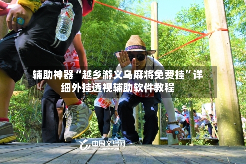 辅助神器“越乡游义乌麻将免费挂”详细外挂透视辅助软件教程-第2张图片