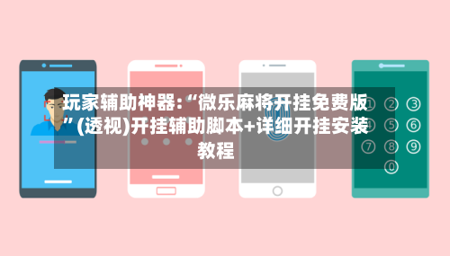 玩家辅助神器:“微乐麻将开挂免费版	”(透视)开挂辅助脚本+详细开挂安装教程-第2张图片